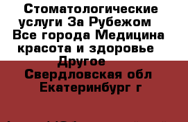 Стоматологические услуги За Рубежом - Все города Медицина, красота и здоровье » Другое   . Свердловская обл.,Екатеринбург г.